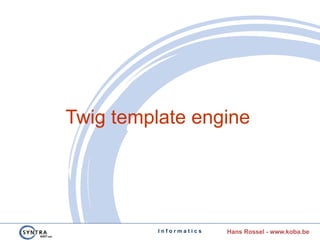 I n f o r m a t i c s Hans Rossel - www.koba.be
Twig template engine
 