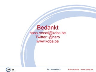 I n f o r m a t i c s Hans Rossel - www.koba.be
Bedankt
hans.rossel@koba.be
Twitter: @haro
www.koba.be
 