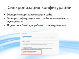 Синхронизация конфигураций
• Экспорт/импорт конфигурации сайта
• Экспорт конфигурации всего сайта или отдельного
функционала
• Поддержка Drush для работы с конфигурациями
 
