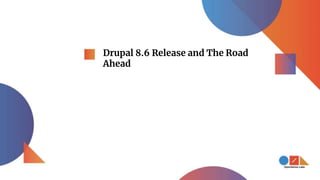 Drupal 8.6 Release and The Road
Ahead
 