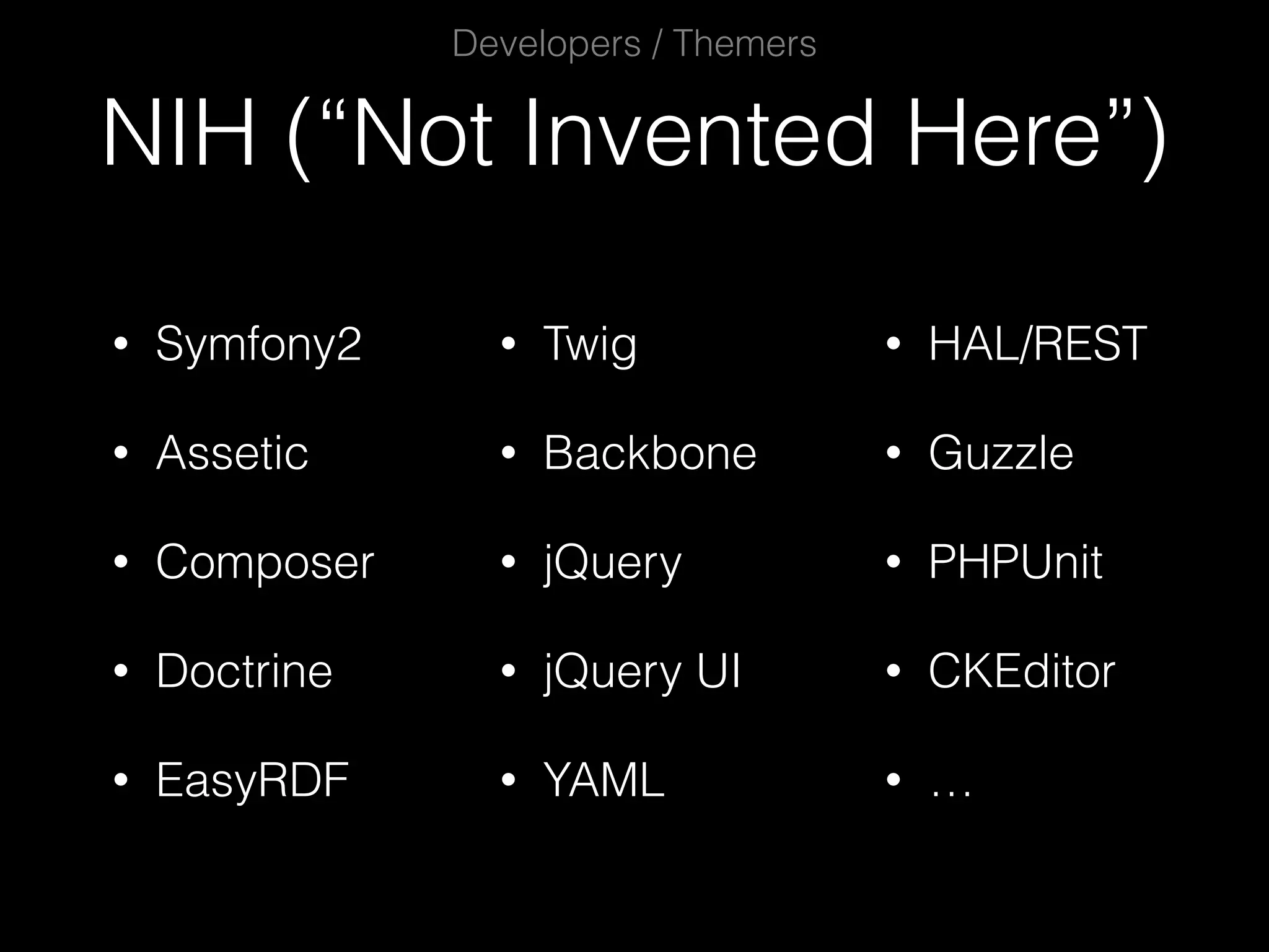 NIH (“Not Invented Here”) Developers / Themers • Twig • Backbone • jQuery • jQuery UI • YAML • HAL/REST • Guzzle • PHPUnit • CKEditor • … • Symfony2 • Assetic • Composer • Doctrine • EasyRDF 