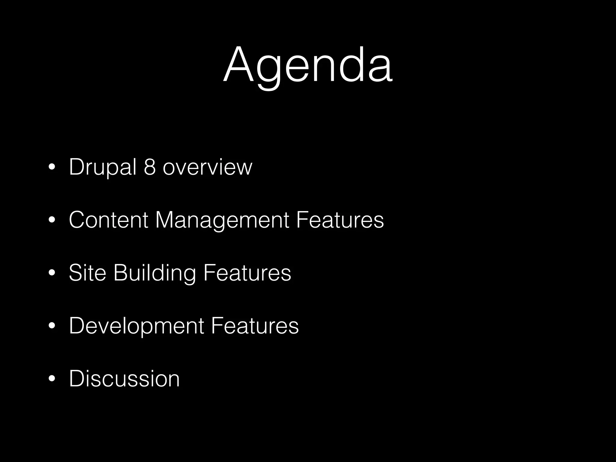 Agenda • Drupal 8 overview • Content Management Features • Site Building Features • Development Features • Discussion 