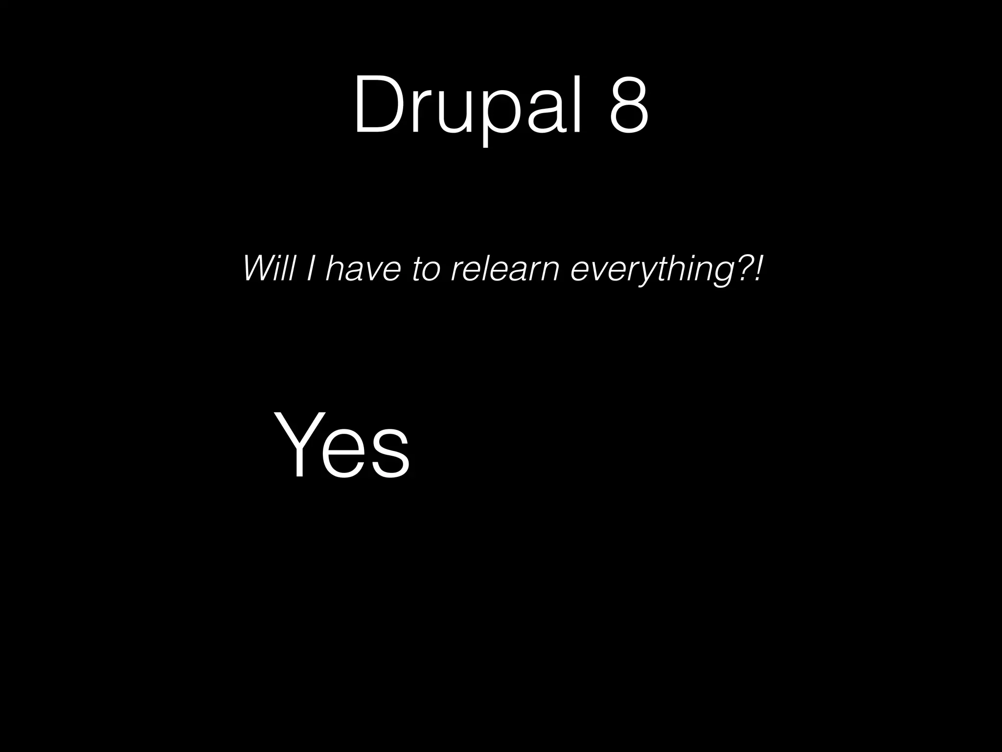 Drupal 8 Will I have to relearn everything?! Yes 