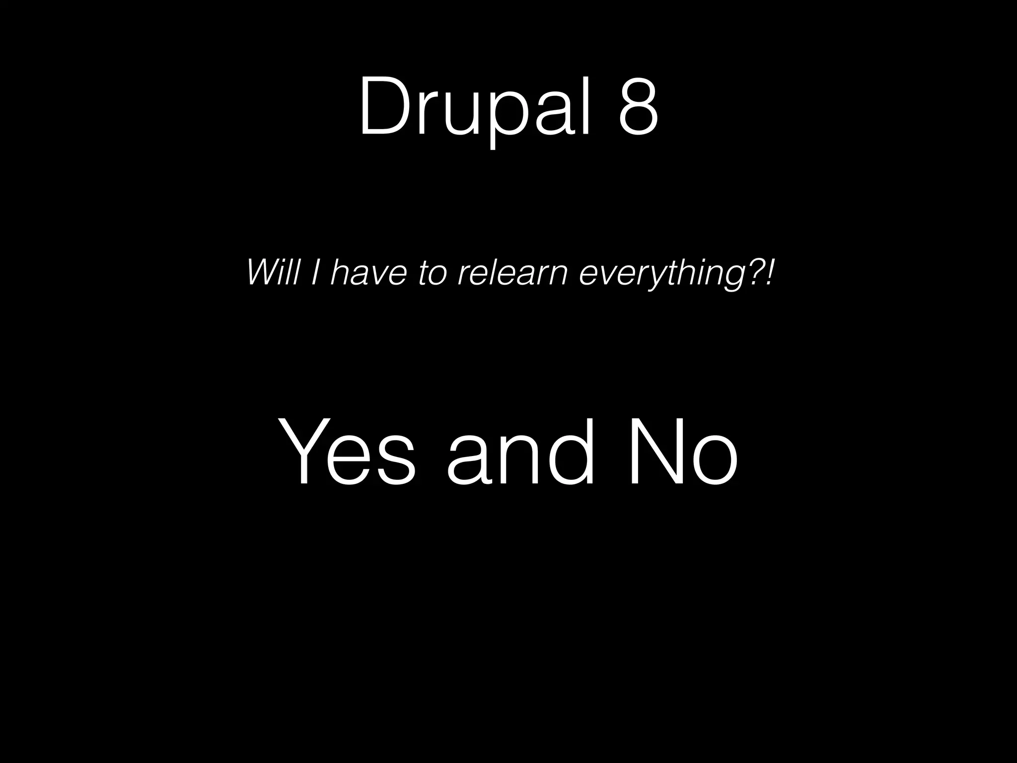 Drupal 8 Will I have to relearn everything?! Yes and No 