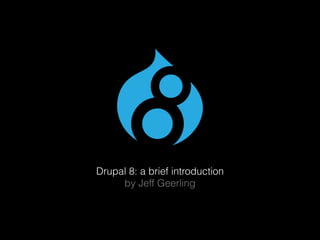 Drupal 8: a brief introduction
by Jeff Geerling
 