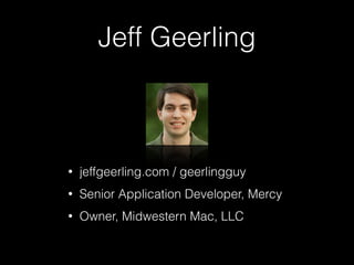 Jeff Geerling
• jeffgeerling.com / geerlingguy
• Senior Application Developer, Mercy
• Owner, Midwestern Mac, LLC
 
