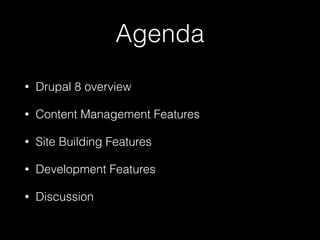 Agenda
• Drupal 8 overview
• Content Management Features
• Site Building Features
• Development Features
• Discussion
 
