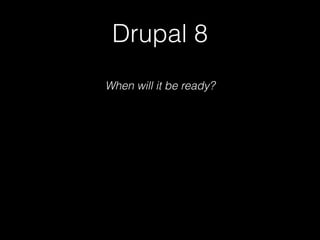 Drupal 8
When will it be ready?
 