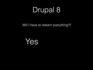 Drupal 8
Will I have to relearn everything?!
Yes
 