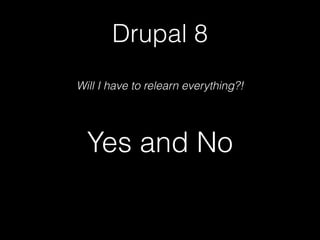 Drupal 8
Will I have to relearn everything?!
Yes and No
 