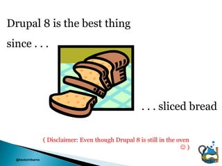 Drupal 8 is the best thing
since . . .




                                                        . . . sliced bread

                    ( Disclaimer: Even though Drupal 8 is still in the oven
                                                                        )
  @hectoriribarne
 