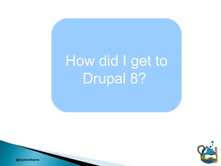How did I get to
                    Drupal 8?




@hectoriribarne
 