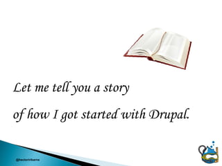 Let me tell you a story
of how I got started with Drupal.

@hectoriribarne
 