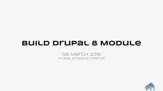 Build Drupal 8 Module
08 March 2016
Drupal Brisbane meetup
 