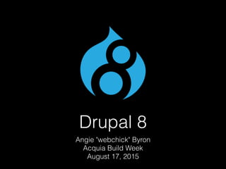 Drupal 8
Angie "webchick" Byron
Acquia Build Week
August 17, 2015
 