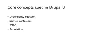 Core concepts used in Drupal 8
• Dependency Injection
• Service Containers
• PSR-0
• Annotation
 
