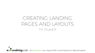 Our expertise. Your digital DNA | evolvingweb.ca | @evolvingweb
CREATING LANDING
PAGES AND LAYOUTS
For Drupal 8
 