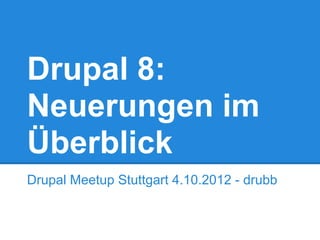 Drupal 8:
Neuerungen im
Überblick
Drupal Meetup Stuttgart 4.10.2012 - drubb
 