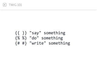 {{	
  }}	
  "say"	
  something	
  
{%	
  %}	
  "do"	
  something	
  
{#	
  #}	
  "write"	
  something
TWIG 101
 