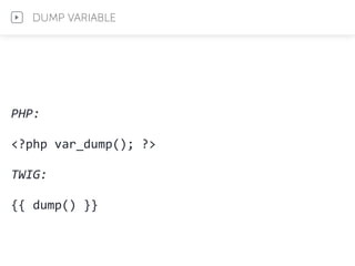 PHP:	
  
<?php	
  var_dump();	
  ?>	
  
TWIG:	
  
{{	
  dump()	
  }}
DUMP VARIABLE
 