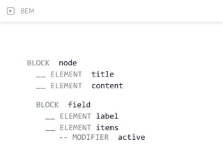 BLOCK	
  	
  node	
  
	
  	
  __	
  ELEMENT	
  	
  title	
  	
  
	
  	
  __	
  ELEMENT	
  	
  content	
  
	
  	
  BLOCK	
  	
  field	
  
	
  	
  	
  	
  __	
  ELEMENT	
  label	
  
	
  	
  	
  	
  __	
  ELEMENT	
  items	
  
	
  	
  	
  	
  	
  	
  	
  -­‐-­‐	
  MODIFIER	
  	
  active	
  	
  	
  
BEM
 