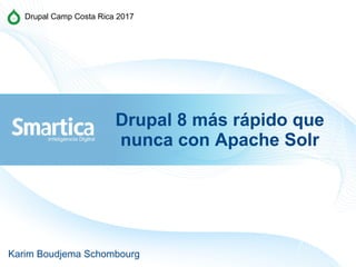 Drupal 8 más rápido que
nunca con Apache Solr
Karim Boudjema Schombourg
Drupal Camp Costa Rica 2017
 
