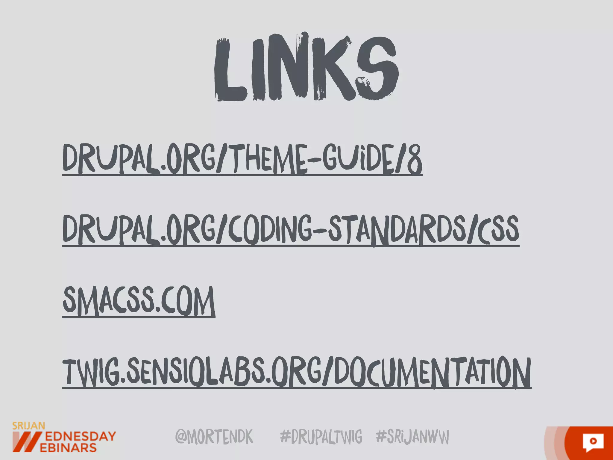 @moRtenDk #dRupaLTWIg #srijAnwW
DRUpAL.oRG/tHEMe-GUiDe/8
DRUpAL.oRG/cODInG-StANDaRDS/CSS
SMAcSS.cOM 
TWIg.SEnSIOlABS.ORG/DOCuMENtATIoN
lInks
 