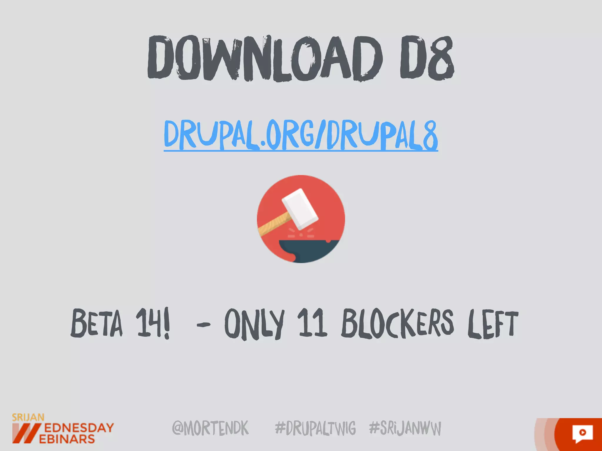 @moRtenDk #dRupaLTWIg #srijAnwW
dOwnLoaD d8
BETa 14! - ONlY 11 BLoCKErS LeFT
DRUpAL.oRG/dRUPaL8
 
