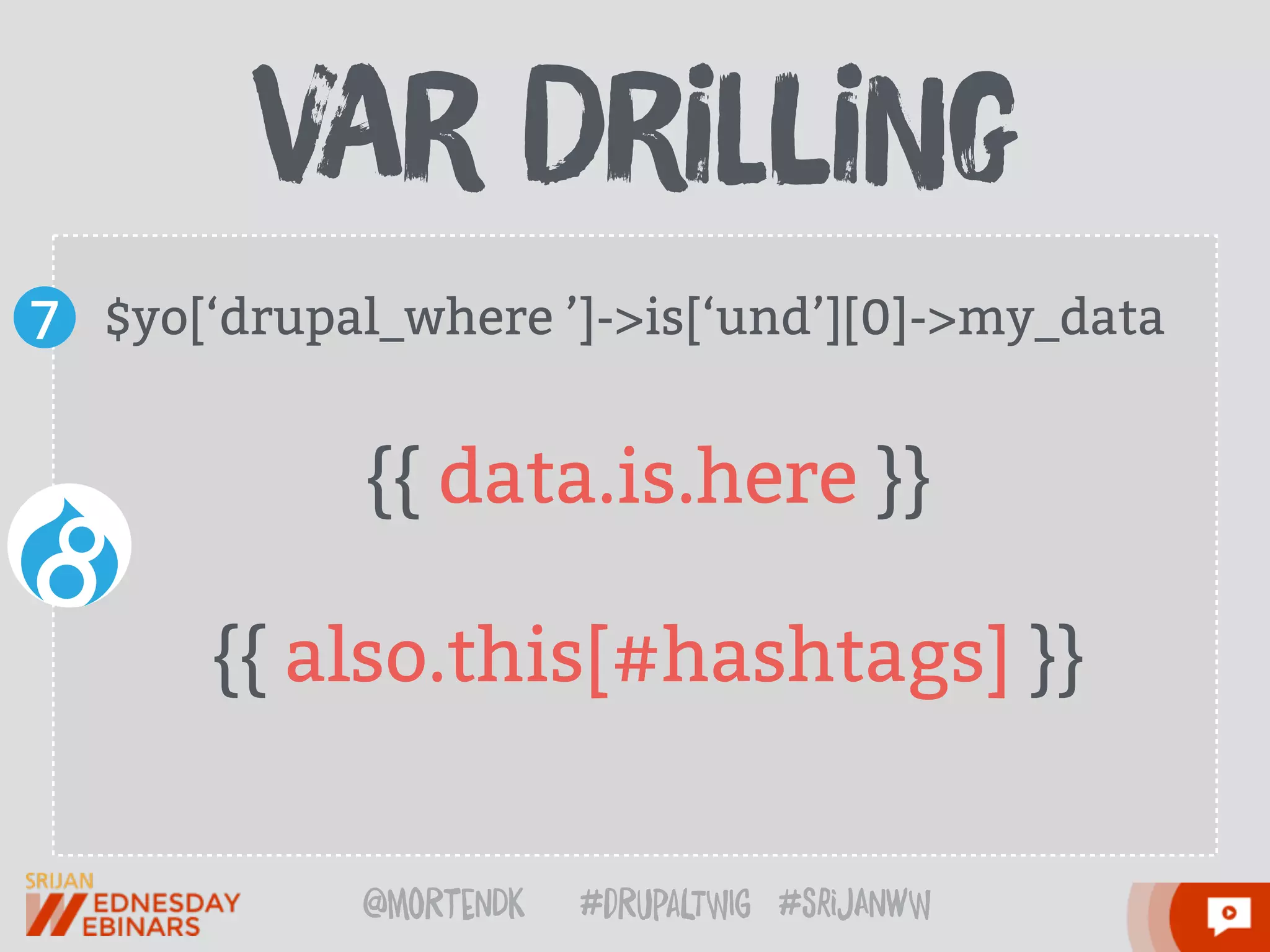 @moRtenDk #dRupaLTWIg #srijAnwW
{{ data.is.here }}
{{ also.this[#hashtags] }}
vAr DriLliNg
$yo[‘drupal_where ’]->is[‘und’][0]->my_data7
 