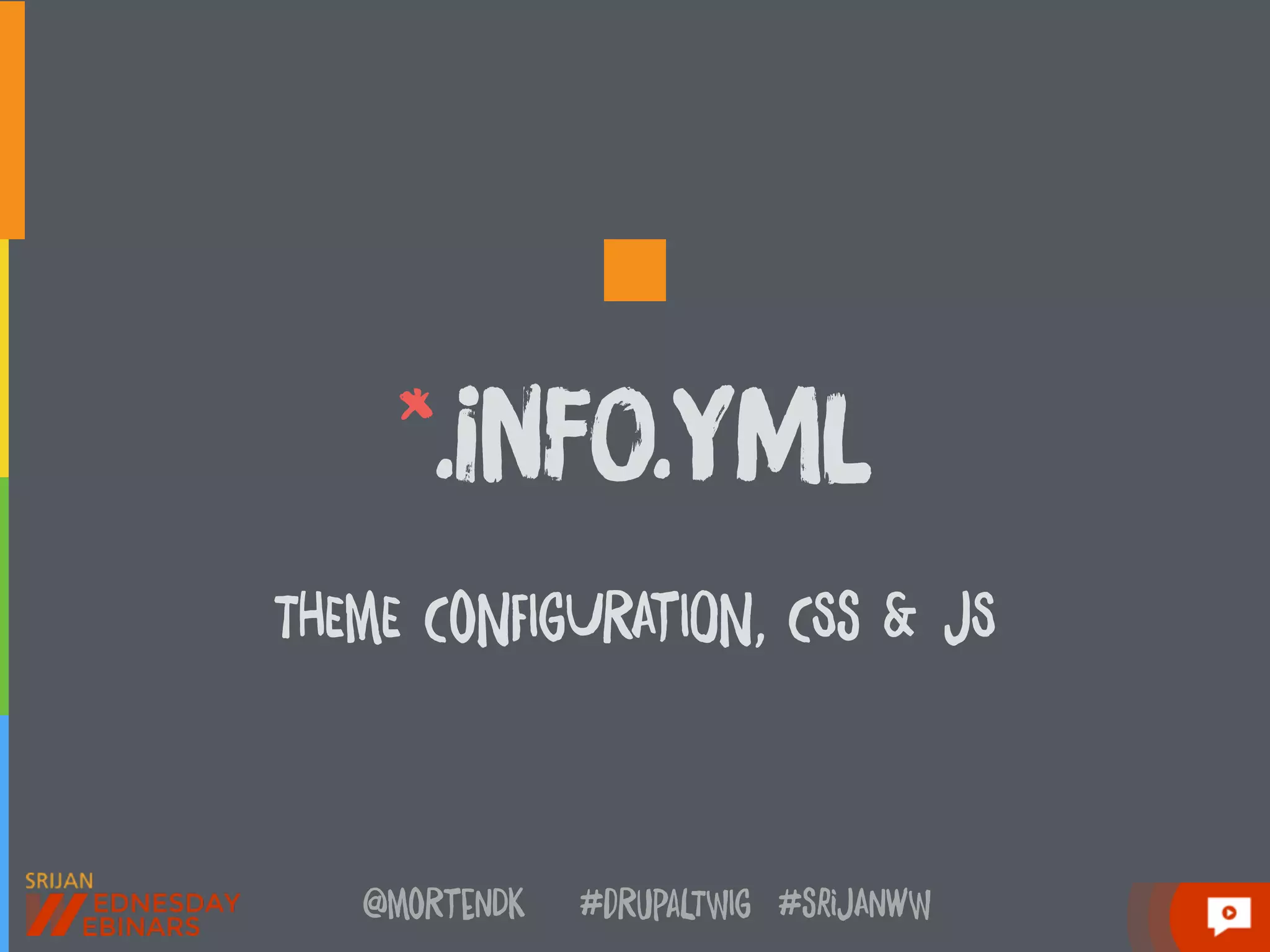 @moRtenDk #dRupaLTWIg #srijAnwW
*.inFo.Yml
THEmE CoNFIgURAtION, CSs & jS
 