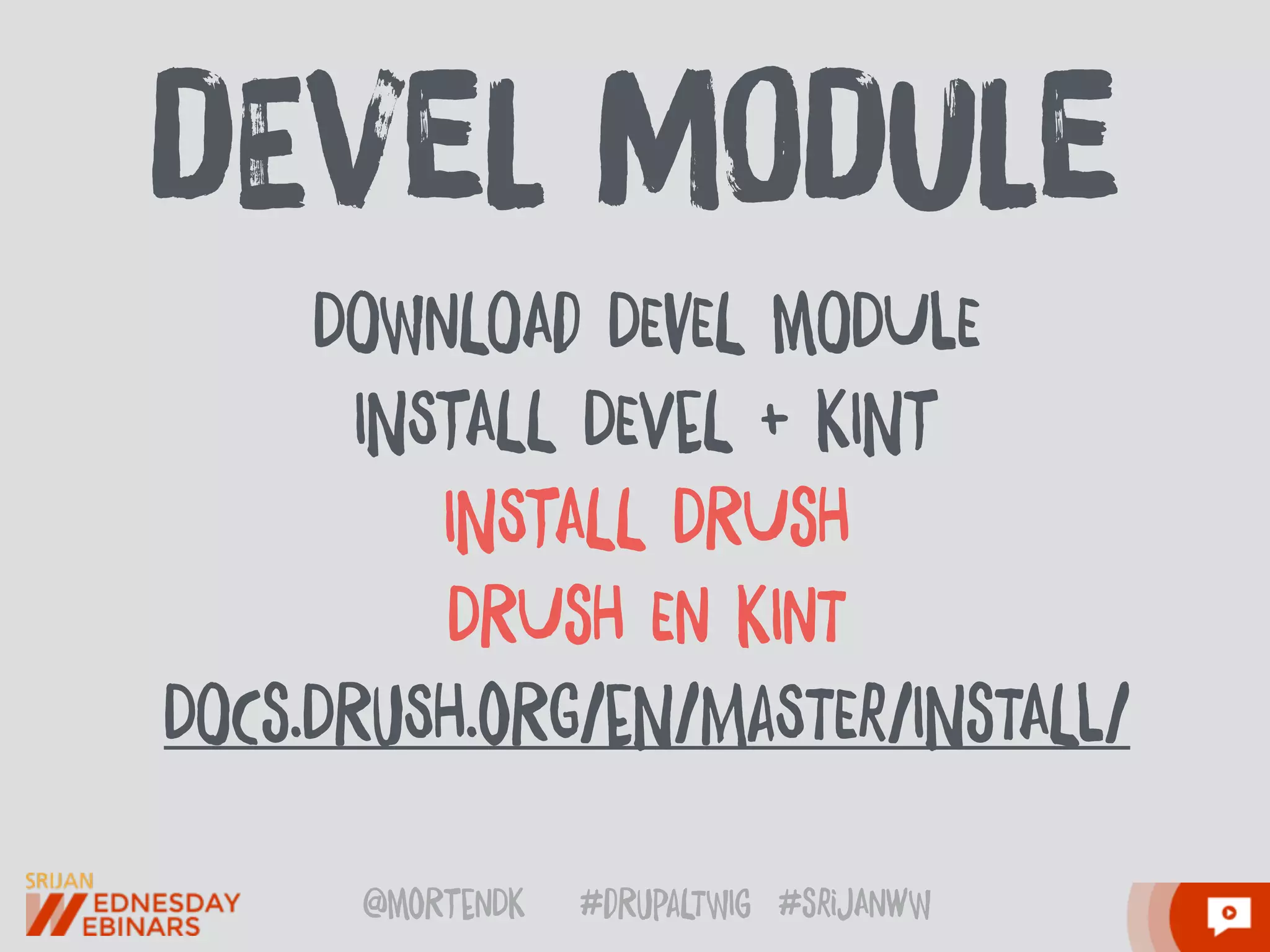 @moRtenDk #dRupaLTWIg #srijAnwW
DOWnLOAd DEvEL mODUlE
INStALL DEVeL + KINt
INStALL DRUsH
DRUsH En KInT
DOCs.DRuSH.oRG/eN/MaSTEr/INsTALl/
dEveL mOduLe
 
