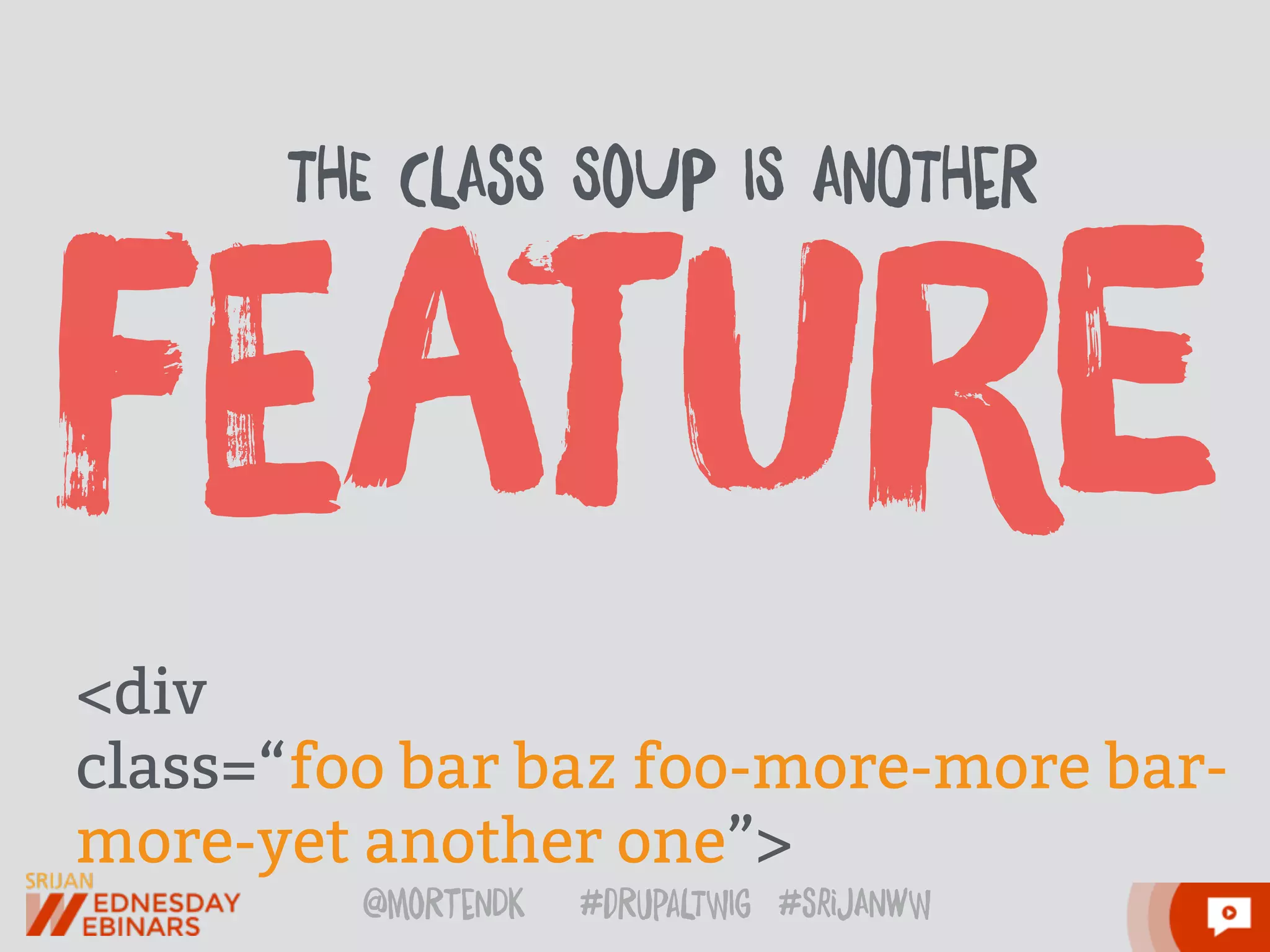@moRtenDk #dRupaLTWIg #srijAnwW
<div
class=“foo bar baz foo-more-more bar-
more-yet another one”>
fEatUre
THE CLAsS SoUP IS AnOTHeR
 