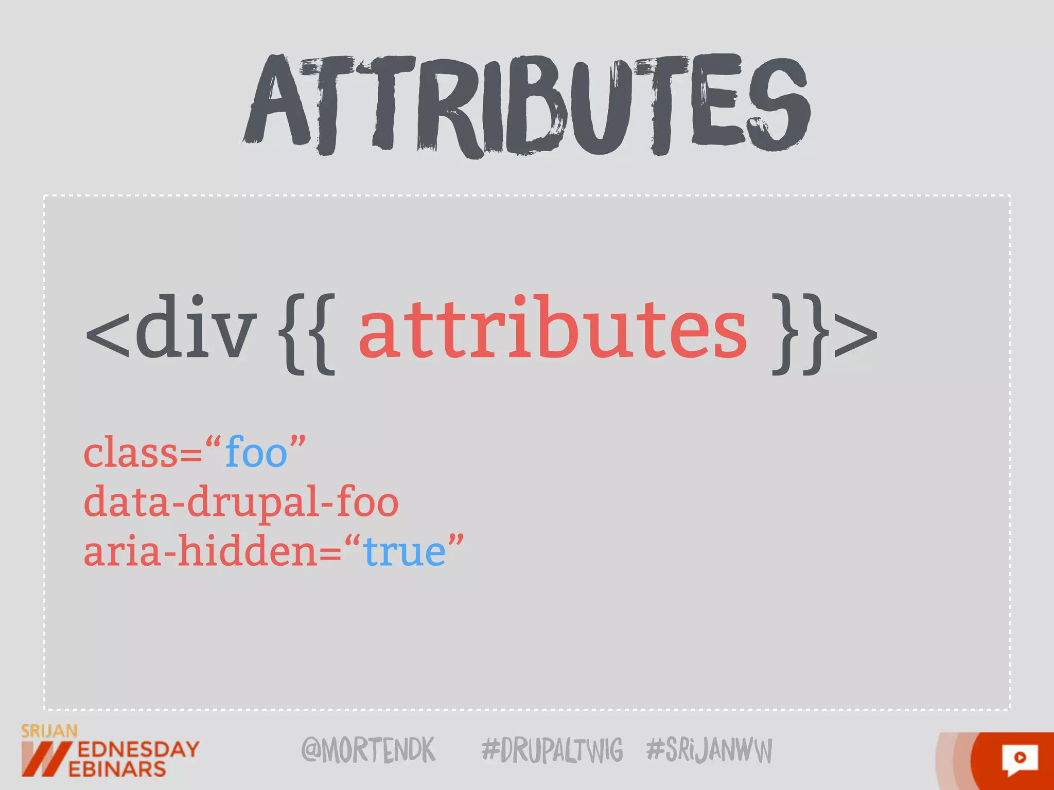 @moRtenDk #dRupaLTWIg #srijAnwW
<div {{ attributes }}>
class=“foo”
data-drupal-foo
aria-hidden=“true”
aTtrIbuTes
 