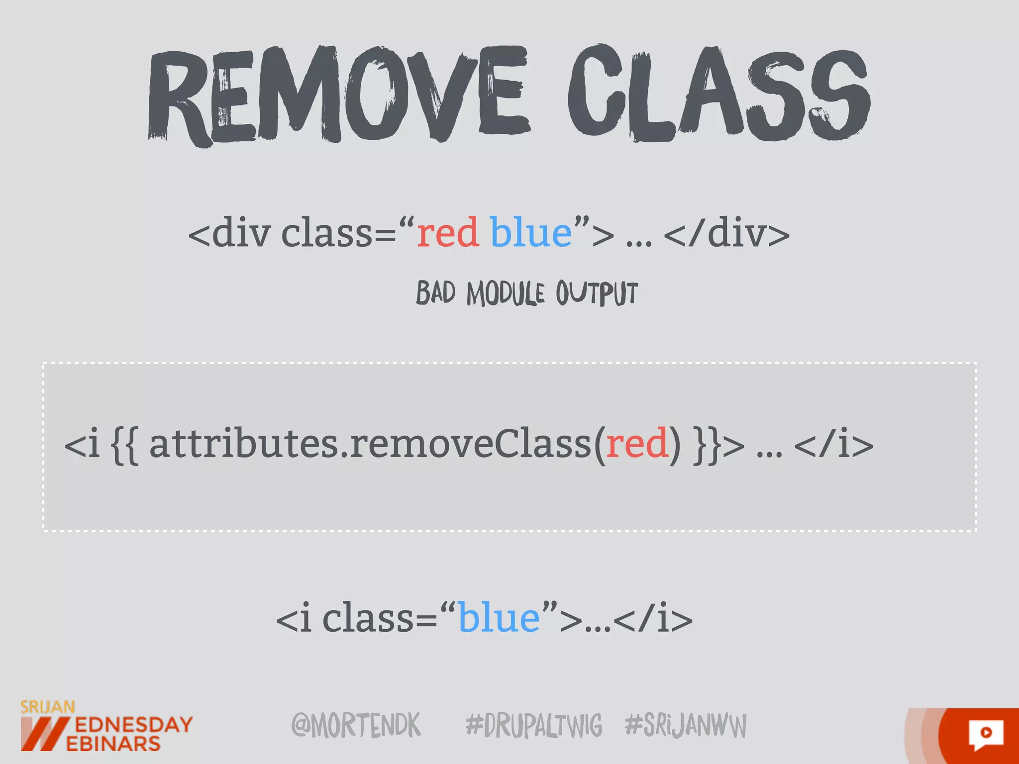 @moRtenDk #dRupaLTWIg #srijAnwW
<i {{ attributes.removeClass(red) }}> … </i>
 
<i class=“blue”>…</i>
<div class=“red blue”> … </div>
BAD MODuLE oUTPuT
rEmoVe ClaSs
 