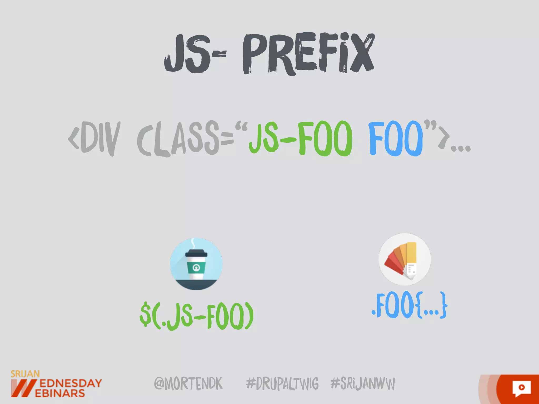 @moRtenDk #dRupaLTWIg #srijAnwW
jS- PreFix
<DIv CLaSs=“JS-fOO fOO”>…
$(.jS-FoO) .FOo{…}
 