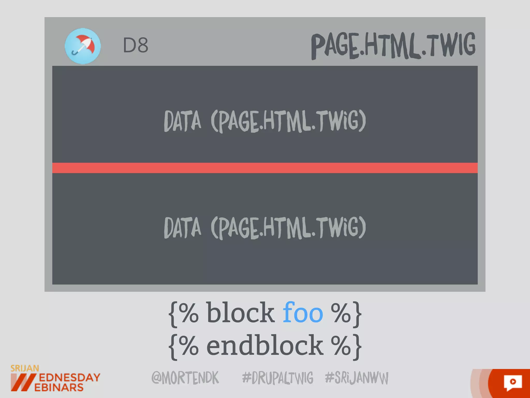 @moRtenDk #dRupaLTWIg #srijAnwW
datA (pAge.Html.twiG)
{% block foo %}
{% endblock %}
PAGe.HTmL.TwIGD8
datA (pAge.Html.twiG)
 