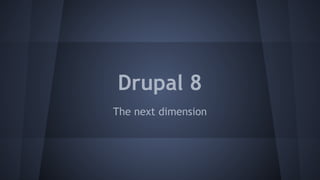 Drupal 8
The next dimension
 