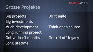 Grosse Projekte
Big projects
Big investments
Much development
Long running project
Golive in >3 months
Long lifetime
Do it agile
Think open source
Get rid off legacy
 