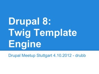 Drupal 8:
Twig Template
Engine
Drupal Meetup Stuttgart 4.10.2012 - drubb
 