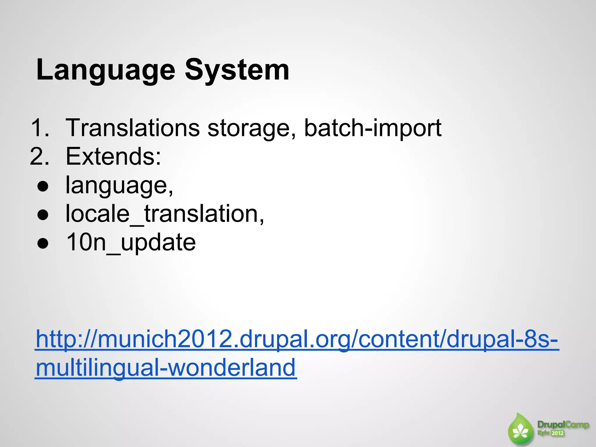 Language System
1.   Translations storage, batch-import
2.   Extends:
●    language,
●    locale_translation,
●    10n_update


http://munich2012.drupal.org/content/drupal-8s-
multilingual-wonderland
 