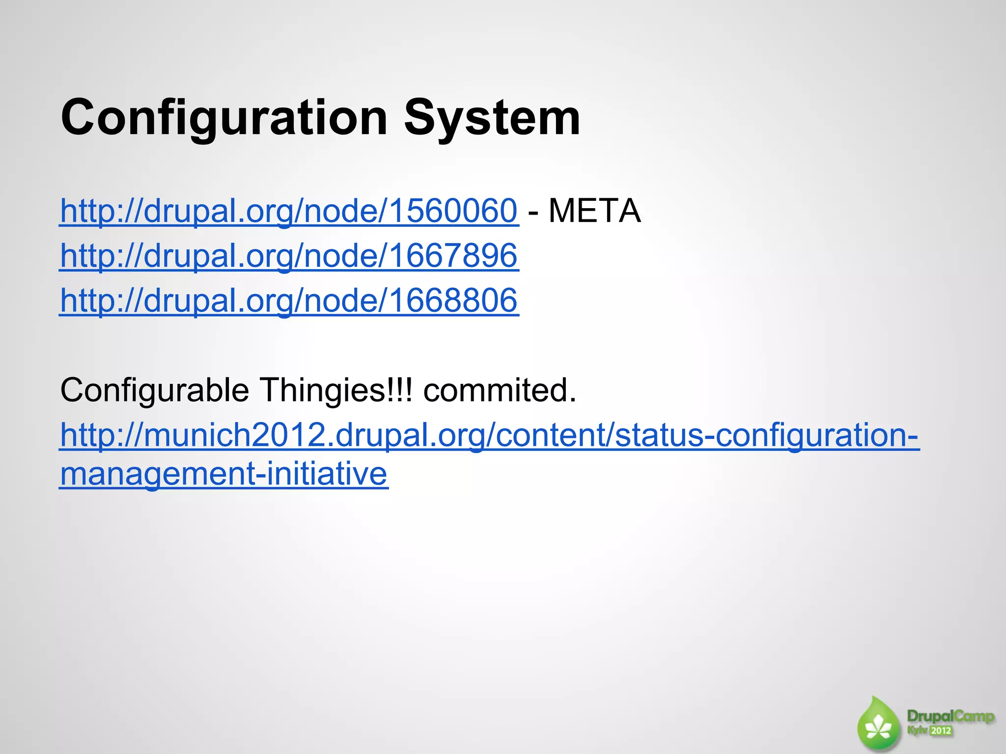 Configuration System
http://drupal.org/node/1560060 - META
http://drupal.org/node/1667896
http://drupal.org/node/1668806

Configurable Thingies!!! commited.
http://munich2012.drupal.org/content/status-configuration-
management-initiative
 