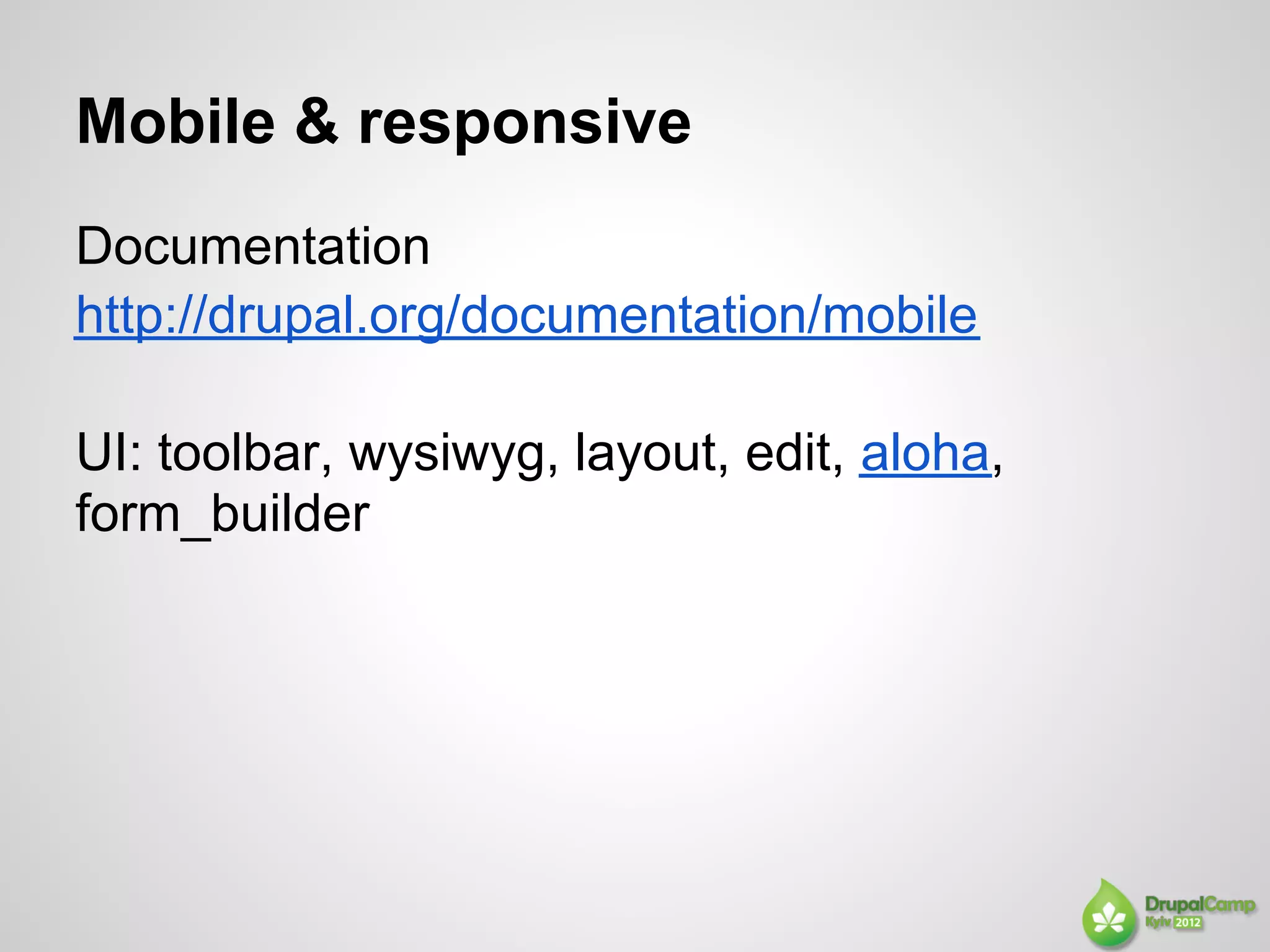 Mobile & responsive
Documentation
http://drupal.org/documentation/mobile

UI: toolbar, wysiwyg, layout, edit, aloha,
form_builder
 