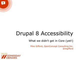 Drupal 8 Accessibility
What we didn’t get in Core (yet!)
Mike Gifford, OpenConcept Consulting Inc.
@mgifford
 