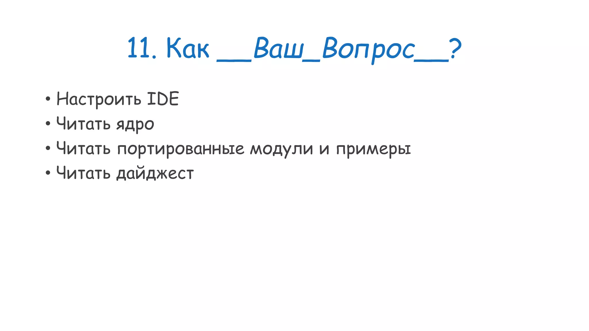11. Как __Ваш_Вопрос__? • Настроить IDE • Читать ядро • Читать портированные модули и примеры • Читать дайджест 