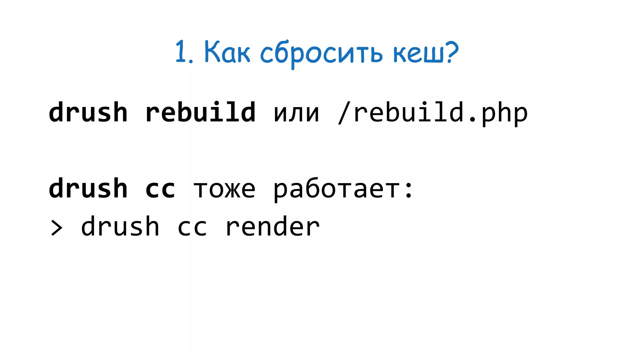 1. Как сбросить кеш? drush rebuild или /rebuild.php drush cc тоже работает: > drush cc render 
