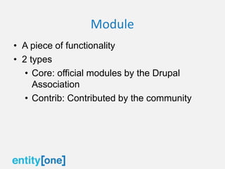 Module
• A piece of functionality
• 2 types
• Core: official modules by the Drupal
Association
• Contrib: Contributed by the community
 