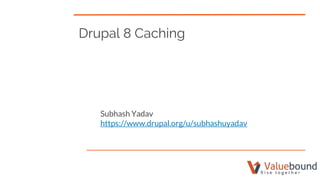 Drupal 8 Caching
Subhash Yadav
https://www.drupal.org/u/subhashuyadav
 