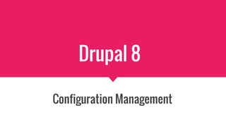 Drupal 8
Configuration Management
 