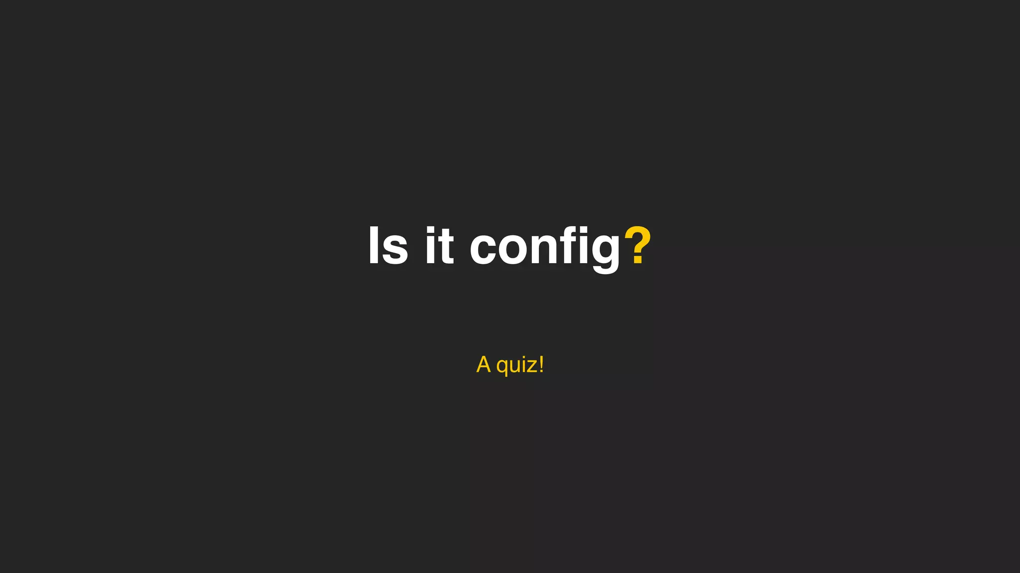 Is it config?
A quiz!
 