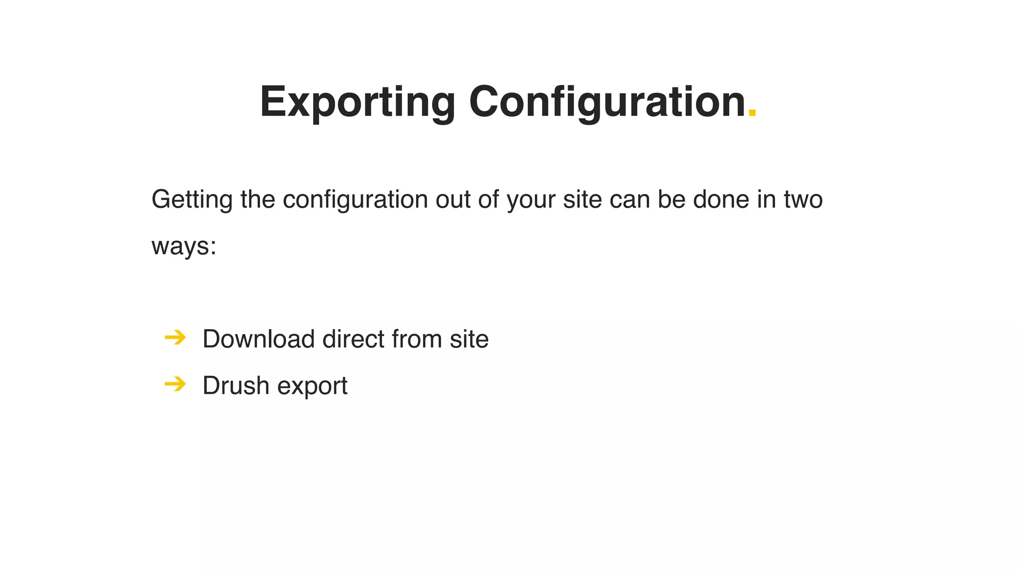 Getting the configuration out of your site can be done in two
ways:
➔ Download direct from site
➔ Drush export
Exporting Configuration.
 